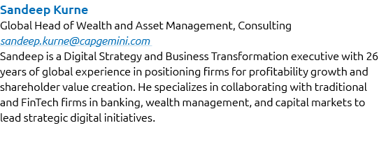 Sandeep Kurne Global Head of Wealth and Asset Management, Consulting sandeep.kurne@capgemini.com Sandeep is a Digital...