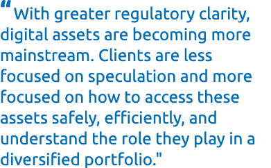 “With greater regulatory clarity, digital assets are becoming more mainstream. Clients are less focused on speculatio...