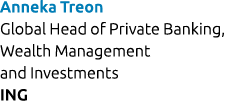 Anneka Treon Global Head of Private Banking, Wealth Management and Investments ING 