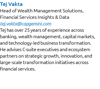 Tej Vakta Head of Wealth Management Solutions, Financial Services Insights & Data tej.vakta@capgemini.com Tej has ove...