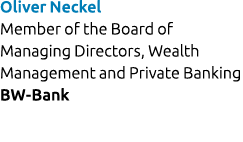 Oliver Neckel Member of the Board of Managing Directors, Wealth Management and Private Banking BW Bank