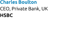 Charles Boulton CEO, Private Bank, UK HSBC